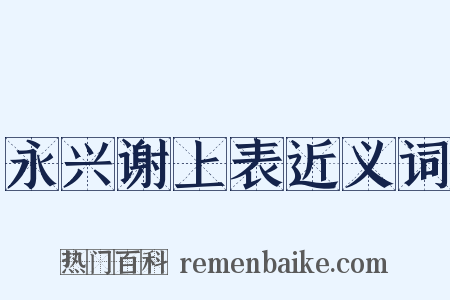 永兴谢上表近义词是什么意思的图片
